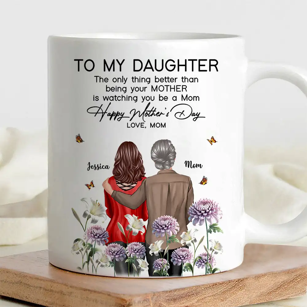 To My Daughter – “The Only Thing Better Than Being Your Mother Is Watching You Be a Mom” – Birth Month Flower Personalized Cup and More, Mother’s Day Gift For Daughter