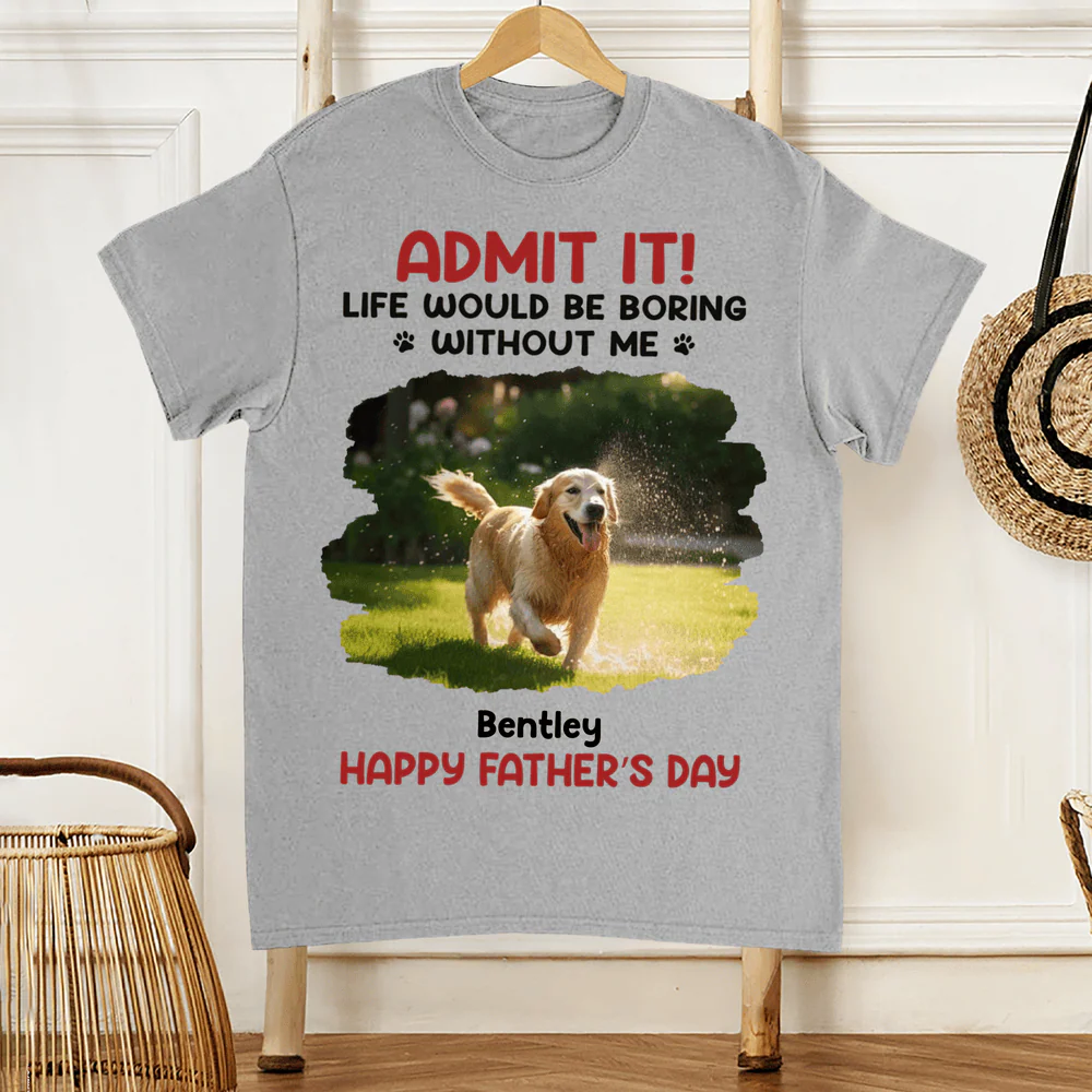 ADMIT IT! Life Would Be Boring Without Me – Funny Dog Dad Classic Tee, Perfect Father’s Day Gift for Pet Lovers - Image 3