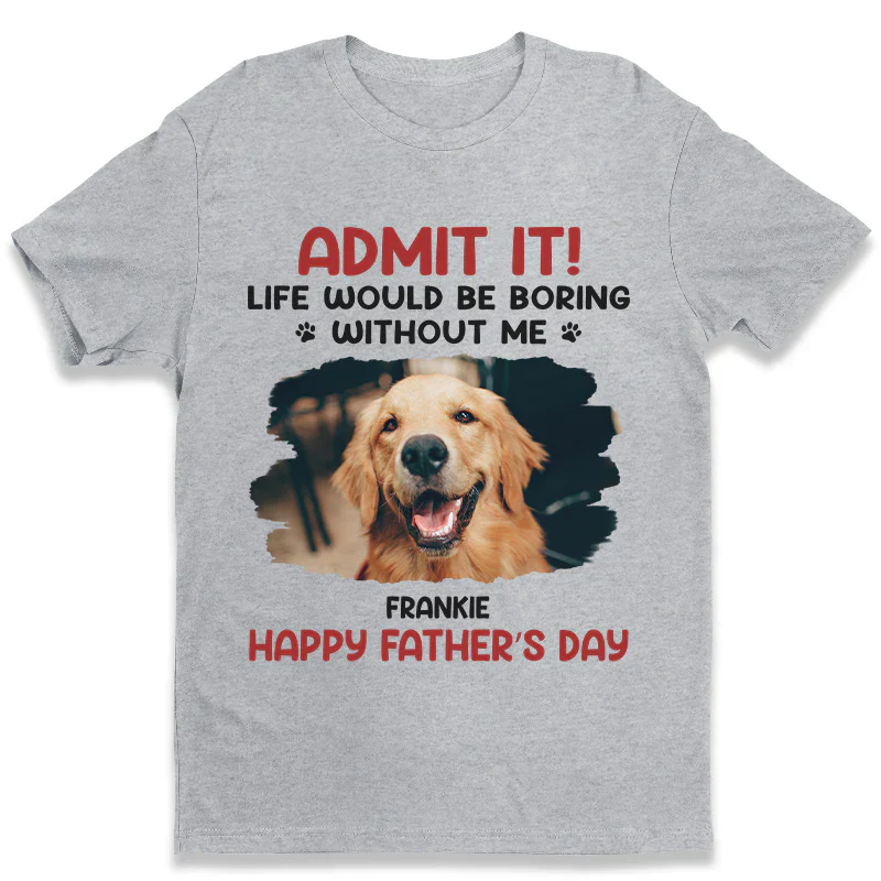 ADMIT IT! Life Would Be Boring Without Me – Funny Dog Dad Classic Tee, Perfect Father’s Day Gift for Pet Lovers - Image 4