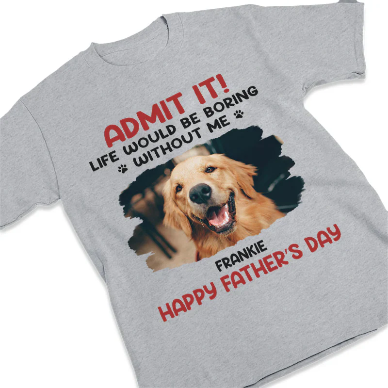 ADMIT IT! Life Would Be Boring Without Me – Funny Dog Dad Classic Tee, Perfect Father’s Day Gift for Pet Lovers - Image 5
