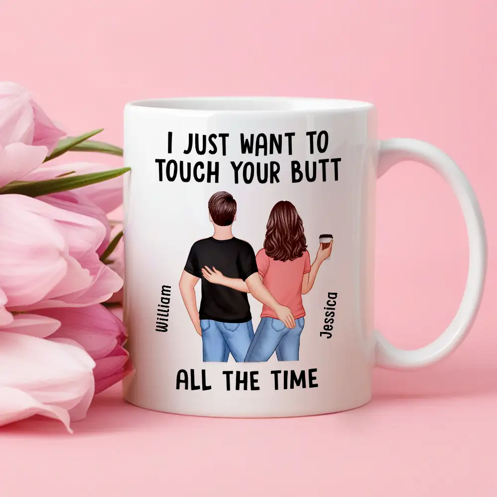 “I Just Want to Touch Your Butt All the Time” Mug – Funny Personalized Coffee Cup for Couples
